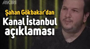 Şahan Gökbakar'dan Kanal İstanbul açıklaması: 