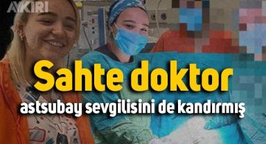 Sahte Doktor Ayşe Özkiraz'ın, astsubay sevgilisini de kandırdığı ortaya çıktı