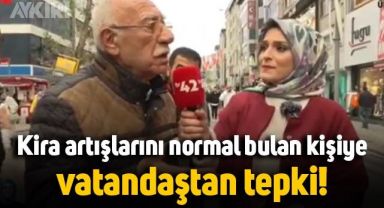 Sokak röportajında kira artışını normal bulan vatandaşa tepki
