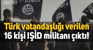 Türk vatandaşlığı verilen 16 kişi, IŞİD militanı çıktı!