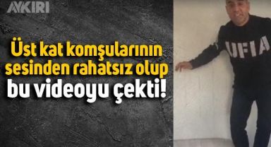 Üst kat komşularının sesinden rahatsız olan adamın çektiği görüntüler