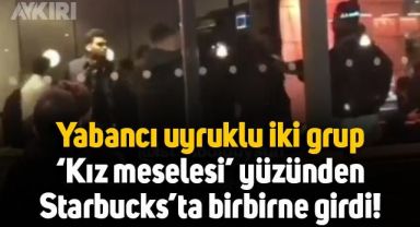 Yabancı uyruklu iki grup, kız meselesi yüzünden Starbucks'ta birbirine girdi