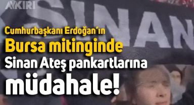 Cumhurbaşkanı Erdoğan'ın Bursa Mitinginde Sinan Ateş pankartlarına müdahale edildi