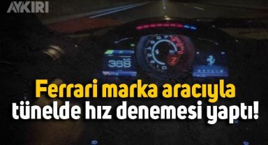 Ferrari marka aracıyla tünelde 370 km hıza çıkan sürücü