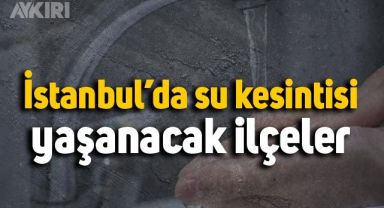 İstanbul'da su kesintisi yaşanacak ilçeler? 6 Ocak İstanbul su kesintisi