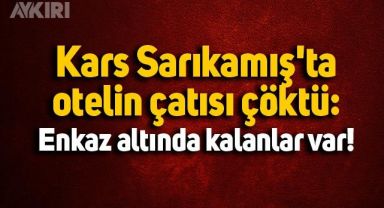 Kars Sarıkamış'ta otelin çatısı çöktü: Enkaz altında kalanlar var!