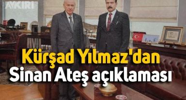 Kürşad Yılmaz'dan Sinan Ateş açıklaması