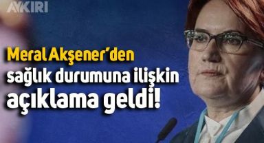 Meral Akşener sağlık durumuna ilişkin açıklama yaptı
