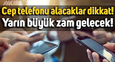 Cep telefonu alacaklar dikkat: Yarın büyük zam geliyor
