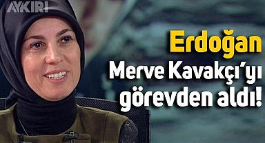 Erdoğan, 7 ay önce atadığı Merve Kavakçı’yı görevden aldı
