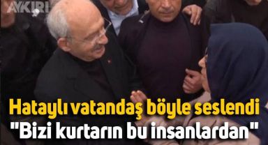 Hatay'ın sınır köyünde yaşayan vatandaş Kemal Kılıçdaroğlu'na seslendi: Kurtarın bizi bu insanlardan