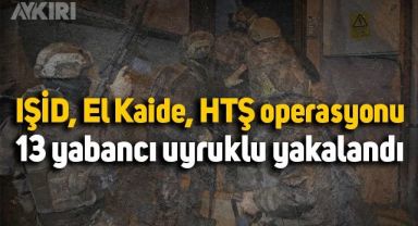 İstanbul'da IŞİD, El Kaide, HTŞ operasyonu: 13 yabancı uyruklu yakalandı