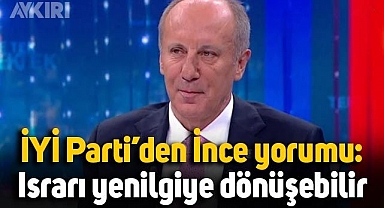 İYİ Parti'den Muharrem İnce yorumu: Israrı yenilgiye dönüşebilir
