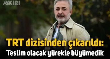 Mehmet Aslantuğ, TRT dizisinden çıkarıldı: Teslim olacak yürekle büyümedik