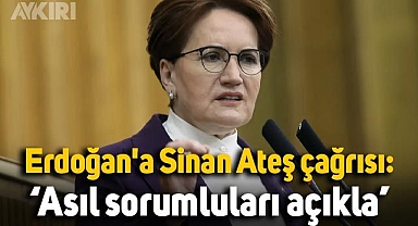 Meral Akşener'den Erdoğan'a Sinan Ateş çağrısı: Asıl sorumluları açıkla