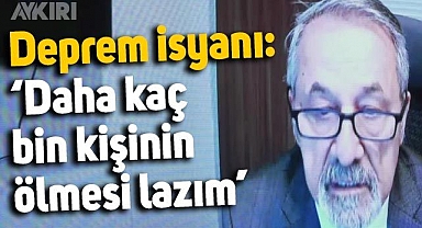 Naci Görür'den deprem isyanı: Daha kaç bin kişinin ölmesi lazım?