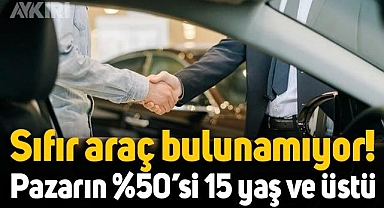 Sıfır araba bulanamıyor: İkinci ellerin yüzde 50'si 15 yaş ve üstü!