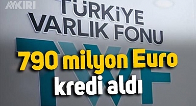 Varlık Fonu, 790 milyon Euroluk kredi aldı
