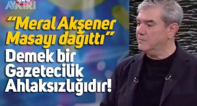 Yılmaz Özdil: Meral Akşener masayı dağıttı demek bir gazetecilik ahlaksızlığıdır