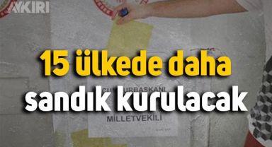 YSK, 15 ülkede daha sandık kurulacağını açıkladı