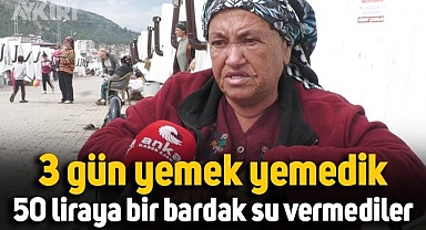 Çadırkentte kalan vatandaş: 3 gün yemek yemedik. 50 liraya bir bardak su vermediler