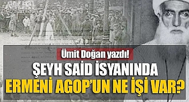 Şeyh Sait isyanında Ermeni Agop'un işi ne!