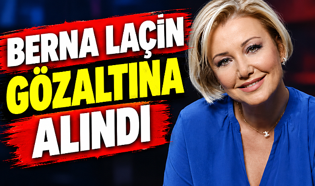 Berna Laçin gözaltında!