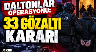 Daltonlar operasyonu: 33 şüpheli hakkında gözaltı kararı