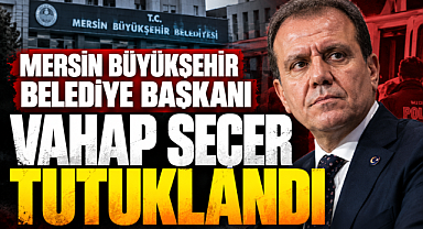 Mersin Büyükşehir Belediye Başkanı Vahap Seçer tutuklandı