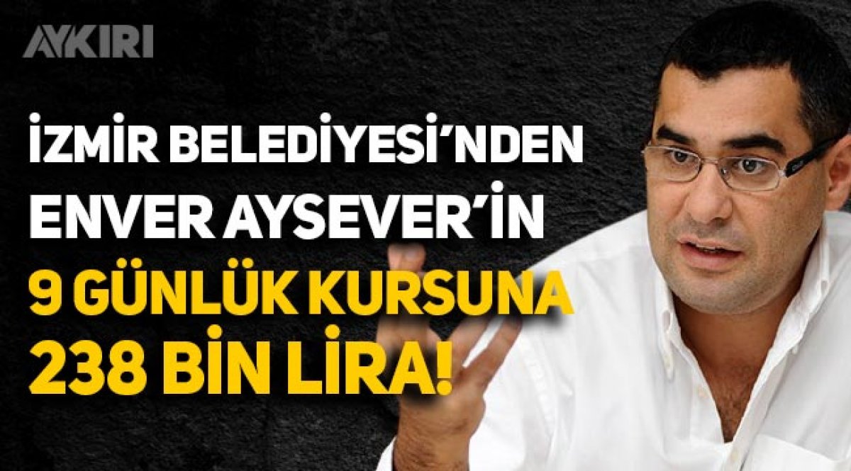 izmir belediyesi nden enver aysever in 9 gunluk kursuna 238 bin lira gundem aykiri haber sitesi